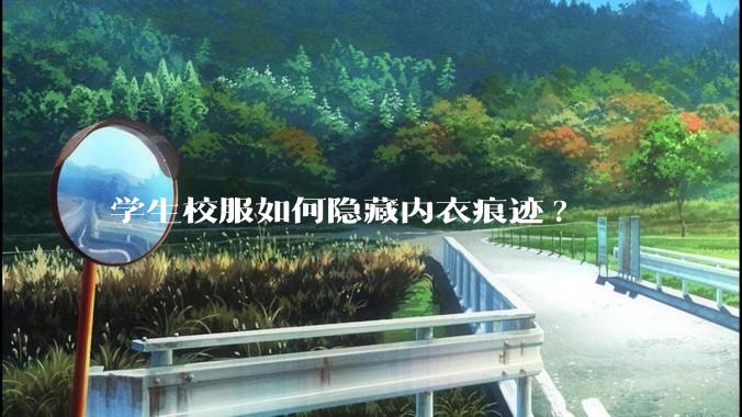 学生校服如何隐藏内衣痕迹?